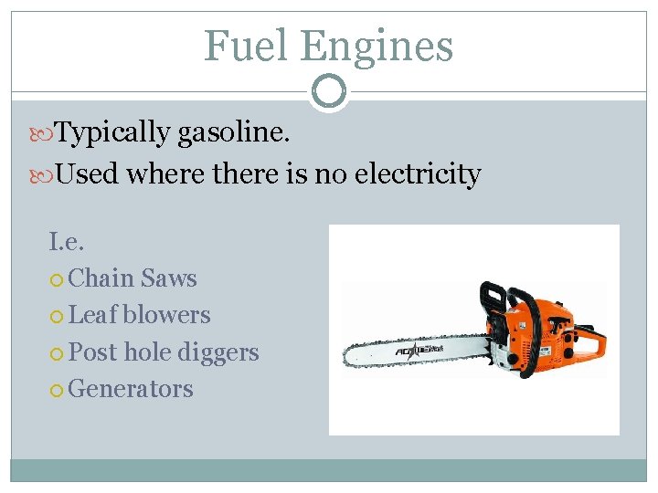 Fuel Engines Typically gasoline. Used where there is no electricity I. e. Chain Saws