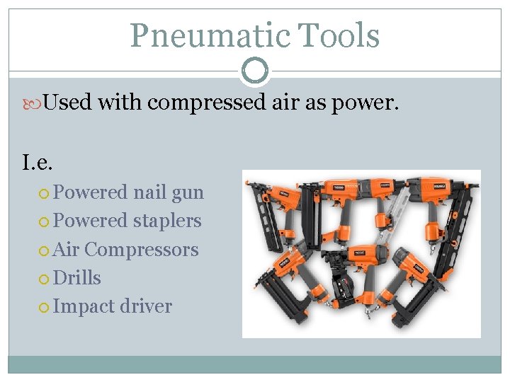 Pneumatic Tools Used with compressed air as power. I. e. Powered nail gun Powered