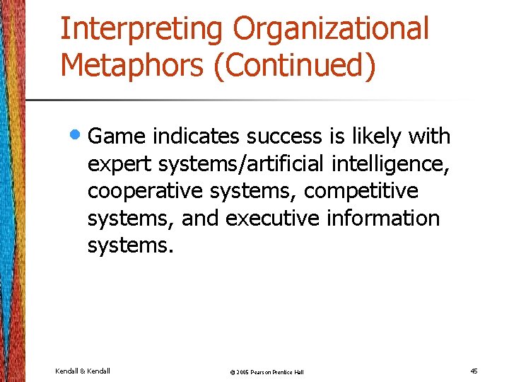 Interpreting Organizational Metaphors (Continued) • Game indicates success is likely with expert systems/artificial intelligence,