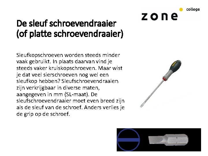 De sleuf schroevendraaier (of platte schroevendraaier) Sleufkopschroeven worden steeds minder vaak gebruikt. In plaats