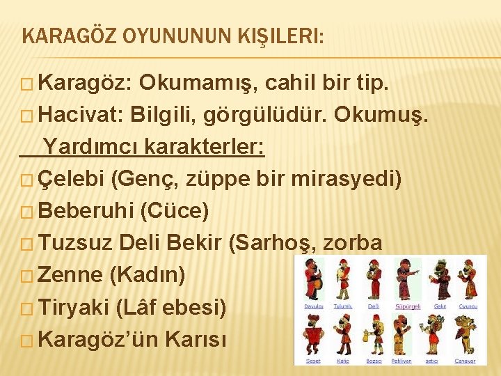 KARAGÖZ OYUNUNUN KIŞILERI: � Karagöz: Okumamış, cahil bir tip. � Hacivat: Bilgili, görgülüdür. Okumuş.