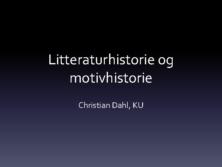 Litteraturhistorie og motivhistorie Christian Dahl, KU 