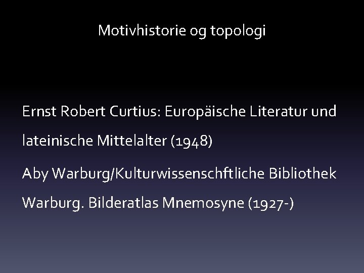 Motivhistorie og topologi Ernst Robert Curtius: Europäische Literatur und lateinische Mittelalter (1948) Aby Warburg/Kulturwissenschftliche