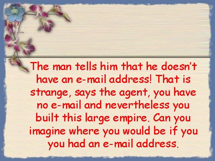 The man tells him that he doesn’t have an e-mail address! That is strange,