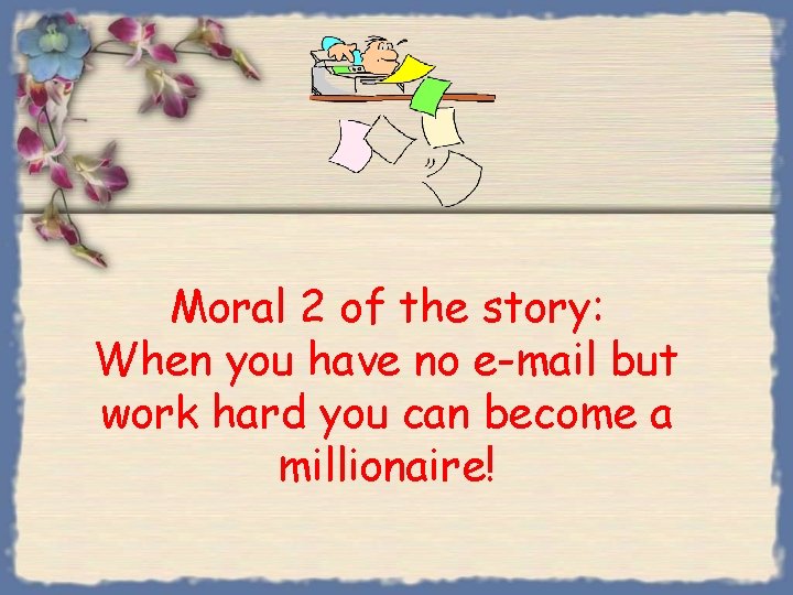 Moral 2 of the story: When you have no e-mail but work hard you