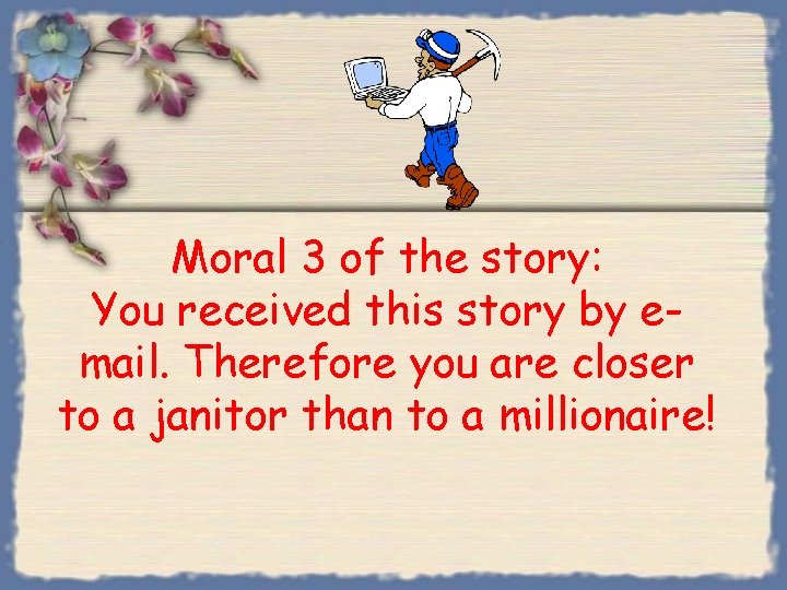 Moral 3 of the story: You received this story by email. Therefore you are