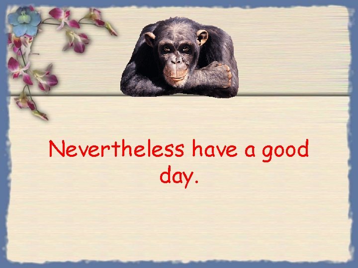 Nevertheless have a good day. 