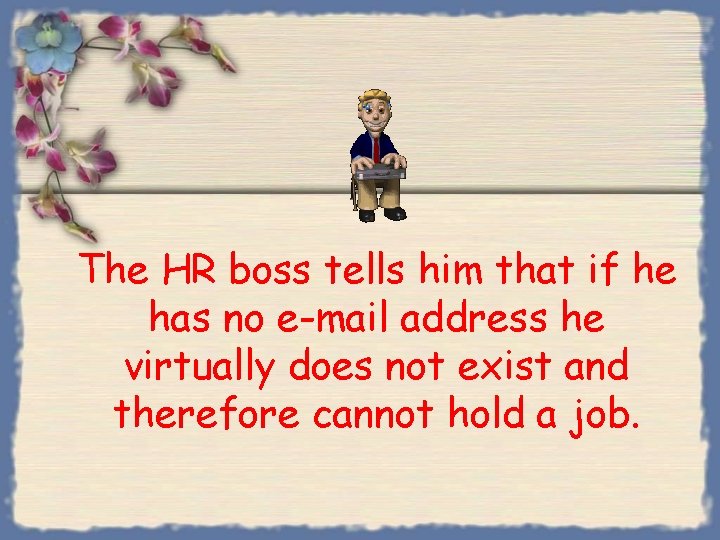 The HR boss tells him that if he has no e-mail address he virtually