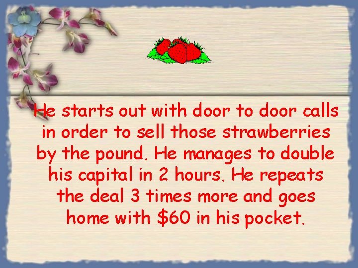 He starts out with door to door calls in order to sell those strawberries He starts out with door to door calls in order to sell those strawberries