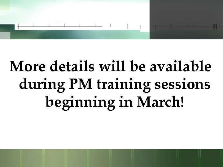 More details will be available during PM training sessions beginning in March! 