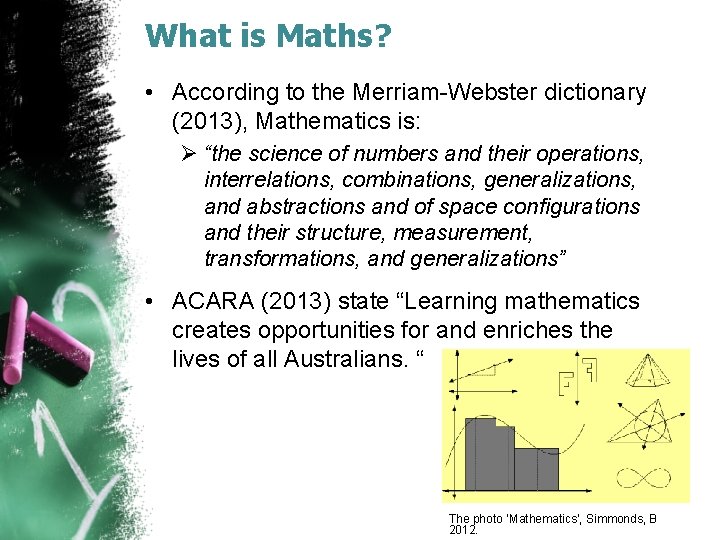 What is Maths? • According to the Merriam-Webster dictionary (2013), Mathematics is: Ø “the