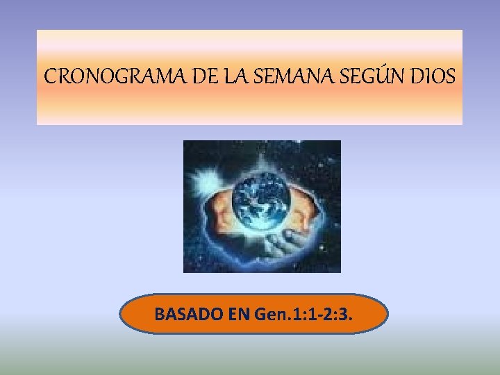 CRONOGRAMA DE LA SEMANA SEGÚN DIOS BASADO EN Gen. 1: 1 -2: 3. 