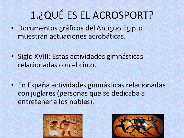 1. ¿QUÉ ES EL ACROSPORT? • Documentos gráficos del Antiguo Egipto muestran actuaciones acrobáticas.