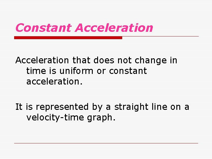 Constant Acceleration that does not change in time is uniform or constant acceleration. It