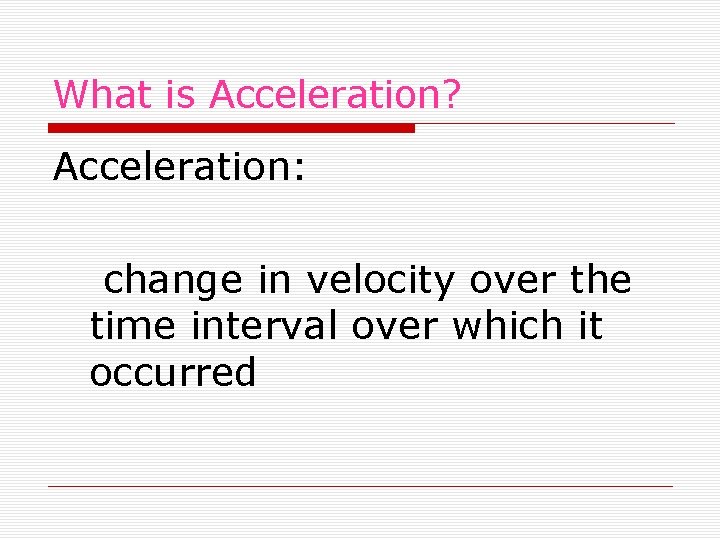 What is Acceleration? Acceleration: change in velocity over the time interval over which it