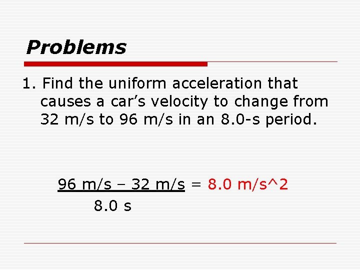 Problems 1. Find the uniform acceleration that causes a car’s velocity to change from