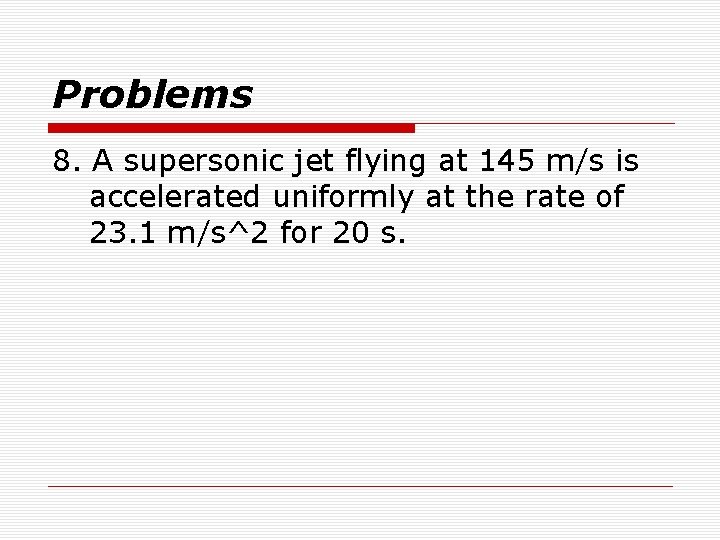 Problems 8. A supersonic jet flying at 145 m/s is accelerated uniformly at the