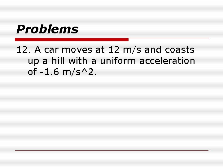 Problems 12. A car moves at 12 m/s and coasts up a hill with