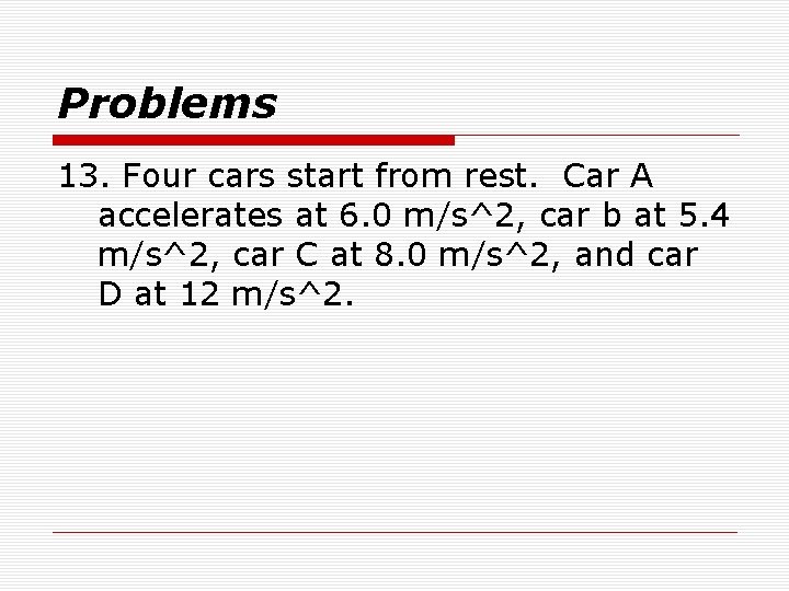 Problems 13. Four cars start from rest. Car A accelerates at 6. 0 m/s^2,