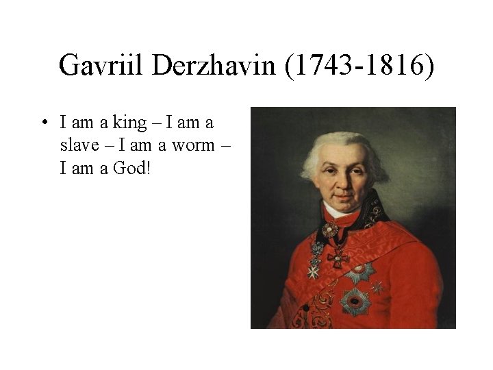 Gavriil Derzhavin (1743 -1816) • I am a king – I am a slave