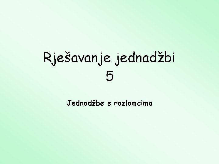 Rješavanje jednadžbi 5 Jednadžbe s razlomcima 