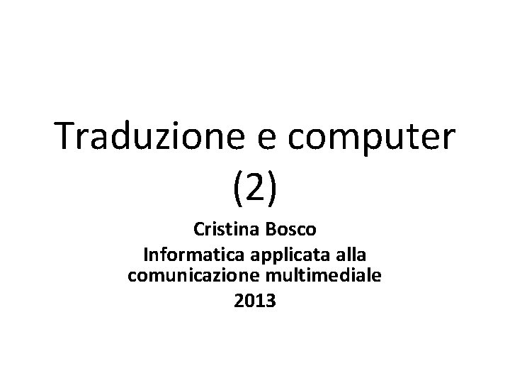 Traduzione e computer (2) Cristina Bosco Informatica applicata alla comunicazione multimediale 2013 