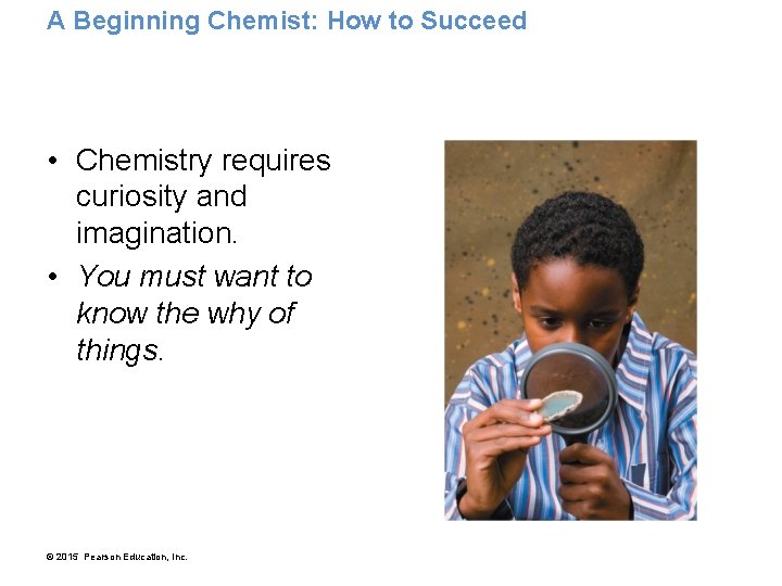 A Beginning Chemist: How to Succeed • Chemistry requires curiosity and imagination. • You