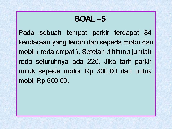 SOAL – 5 Pada sebuah tempat parkir terdapat 84 kendaraan yang terdiri dari sepeda