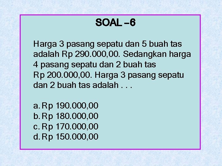 SOAL – 6 Harga 3 pasang sepatu dan 5 buah tas adalah Rp 290.