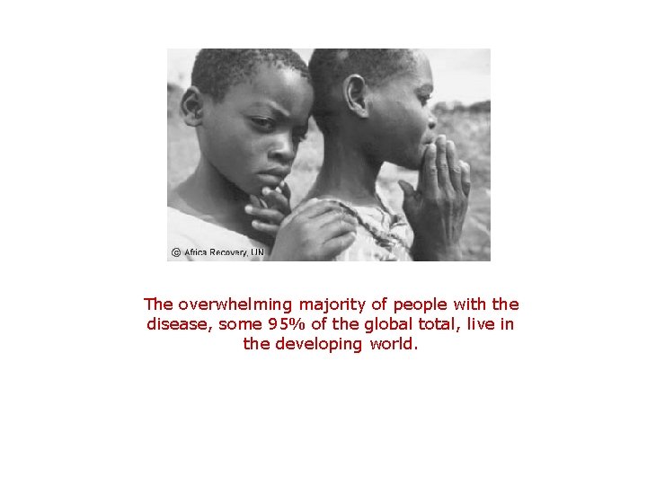 The overwhelming majority of people with the disease, some 95% of the global total,