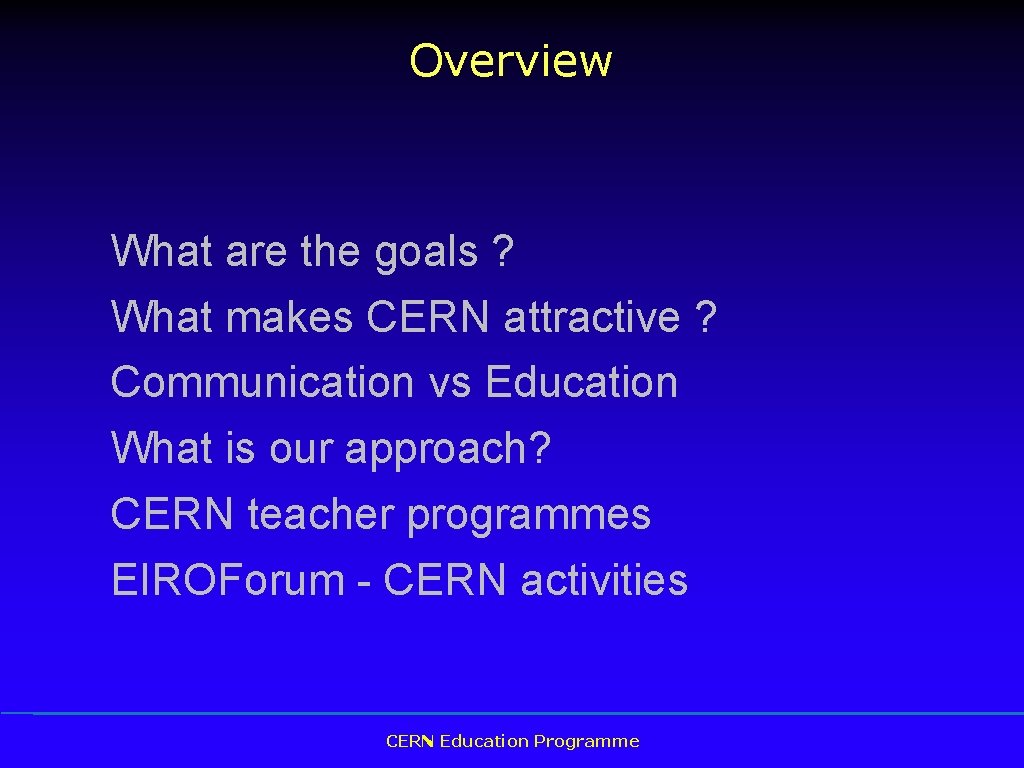 Overview What are the goals ? What makes CERN attractive ? Communication vs Education