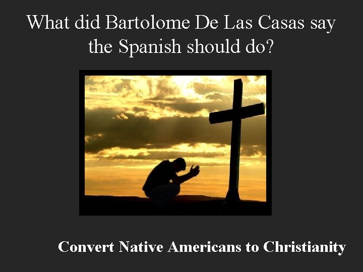 What did Bartolome De Las Casas say the Spanish should do? Convert Native Americans