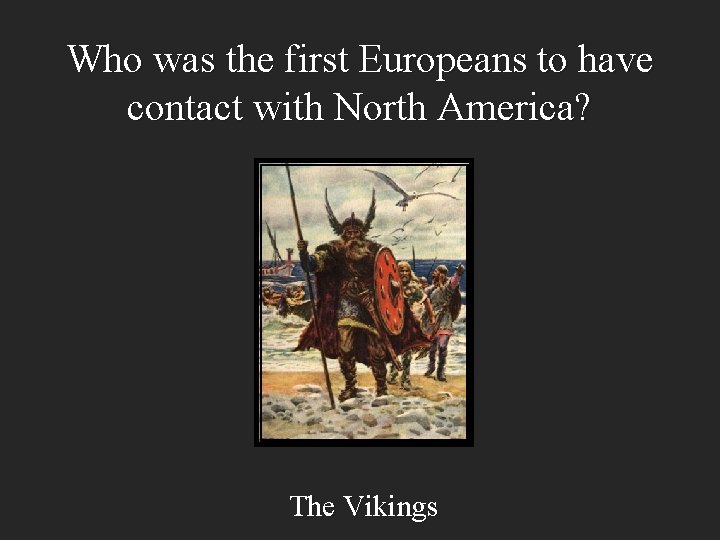 Who was the first Europeans to have contact with North America? The Vikings 