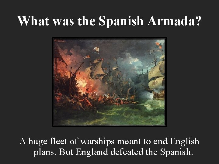 What was the Spanish Armada? A huge fleet of warships meant to end English