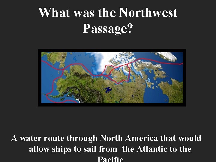 What was the Northwest Passage? A water route through North America that would allow