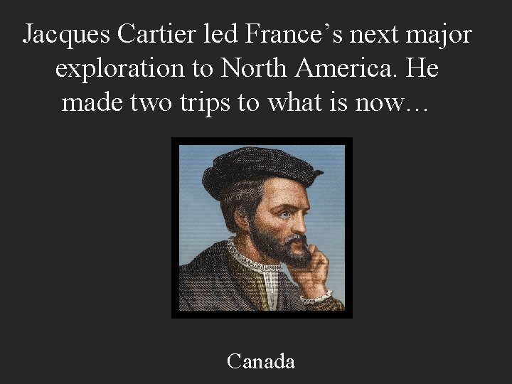Jacques Cartier led France’s next major exploration to North America. He made two trips