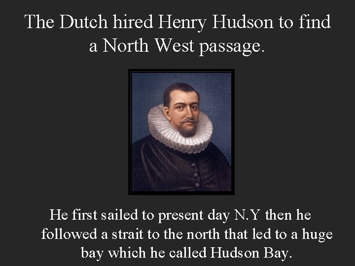 The Dutch hired Henry Hudson to find a North West passage. He first sailed