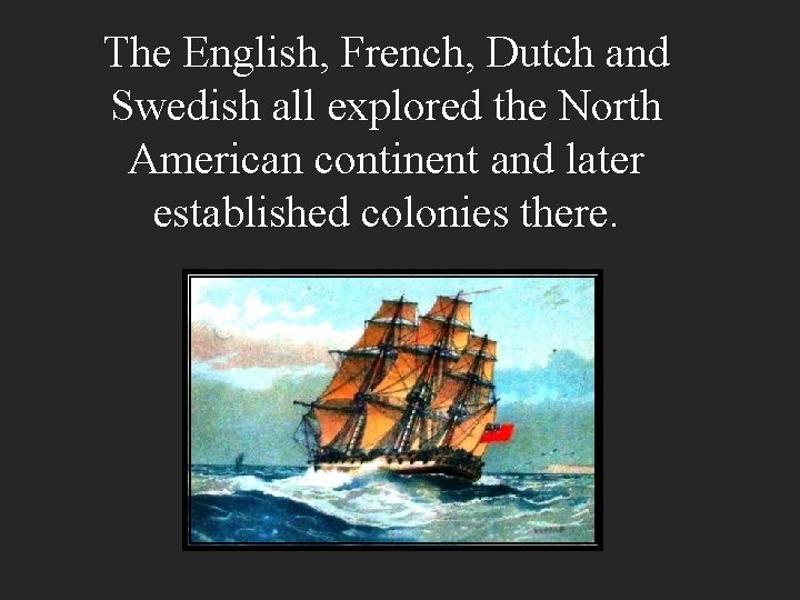 The English, French, Dutch and Swedish all explored the North American continent and later