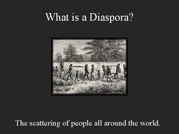 What is a Diaspora? The scattering of people all around the world. 