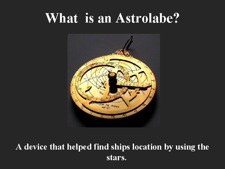 What is an Astrolabe? A device that helped find ships location by using the