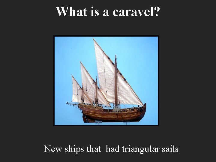 What is a caravel? New ships that had triangular sails 