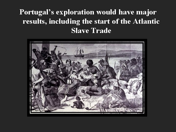 Portugal’s exploration would have major results, including the start of the Atlantic Slave Trade