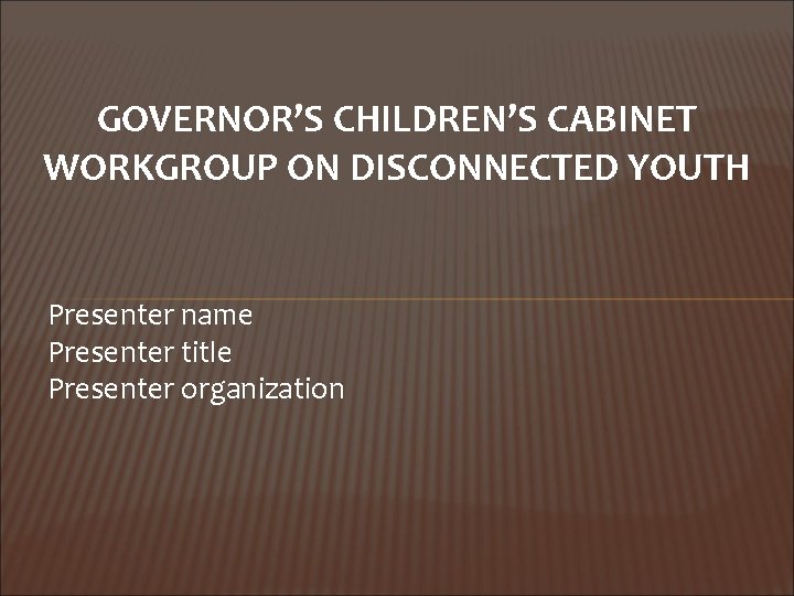 GOVERNOR’S CHILDREN’S CABINET WORKGROUP ON DISCONNECTED YOUTH Presenter name Presenter title Presenter organization 