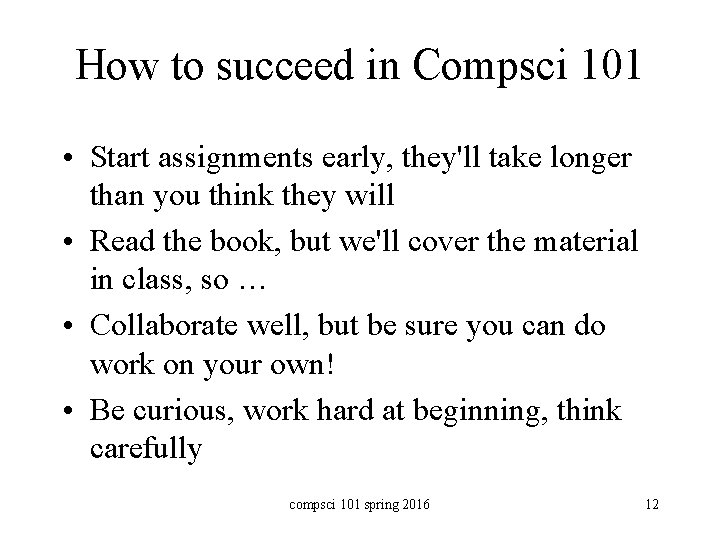 How to succeed in Compsci 101 • Start assignments early, they'll take longer than