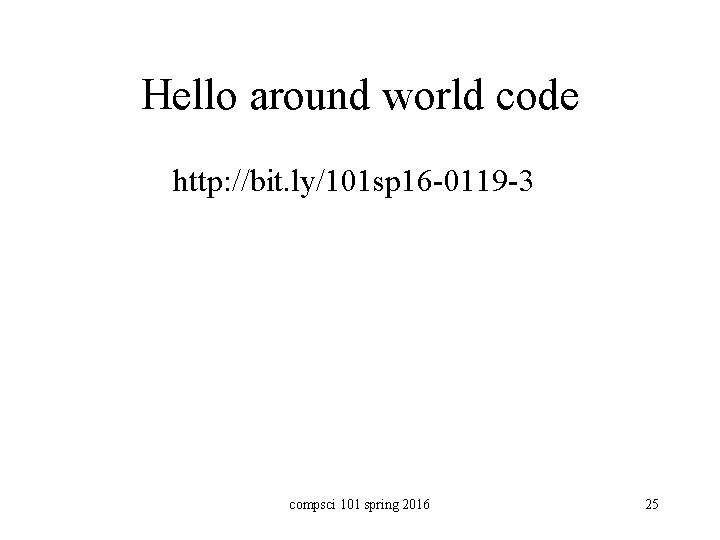 Hello around world code http: //bit. ly/101 sp 16 -0119 -3 compsci 101 spring