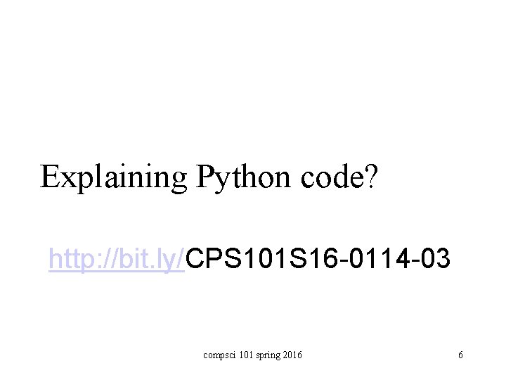 Explaining Python code? http: //bit. ly/CPS 101 S 16 -0114 -03 compsci 101 spring