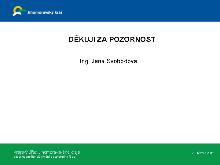 DĚKUJI ZA POZORNOST Ing. Jana Svobodová Krajský úřad Jihomoravského kraje odbor územního plánování a DĚKUJI ZA POZORNOST Ing. Jana Svobodová Krajský úřad Jihomoravského kraje odbor územního plánování a