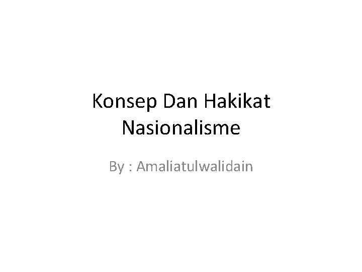 Konsep Dan Hakikat Nasionalisme By : Amaliatulwalidain 