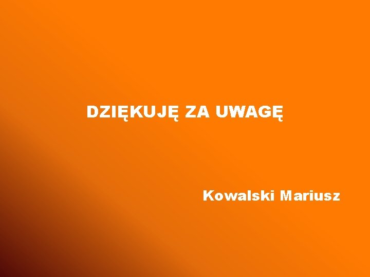 DZIĘKUJĘ ZA UWAGĘ Kowalski Mariusz 