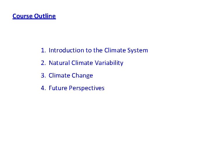 Course Outline 1. Introduction to the Climate System 2. Natural Climate Variability 3. Climate Course Outline 1. Introduction to the Climate System 2. Natural Climate Variability 3. Climate
